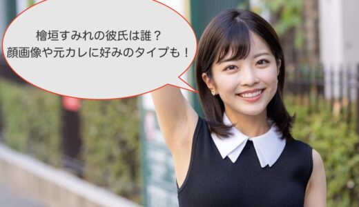 檜垣すみれの彼氏は誰？顔画像や元カレに好みのタイプも！