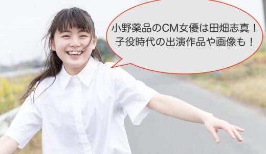 小野薬品のCM女優は田畑志真！子役時代の出演作品や画像も！