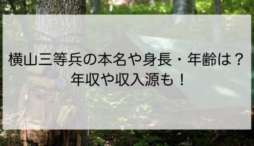 横山三等兵の本名や身長・年齢は？年収や収入源も！