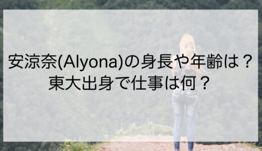 安涼奈(Alyona)の身長や年齢は？東大出身で仕事は何？