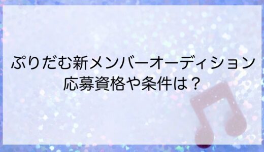 ぷりだむ新メンバーオーディションの応募資格や条件は？