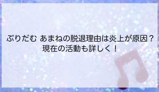 ぷりだむ あまねの脱退理由は炎上が原因？現在の活動も詳しく！