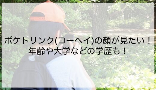 ポケトリンク(コーヘイ)の顔が見たい！年齢や大学などの学歴も！