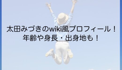 太田みづきのwiki風プロフィール！年齢や身長・出身地も！