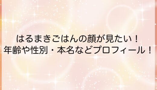 はるまきごはんの顔が見たい！年齢や性別・本名などプロフィール！