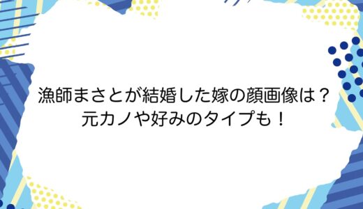 漁師まさとが結婚した嫁の顔画像は？元カノや好みのタイプも！