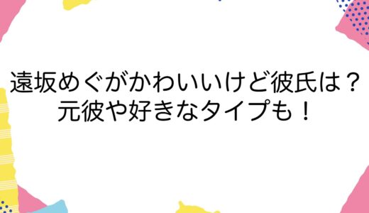 遠坂めぐがかわいいけど彼氏は？元彼や好きなタイプも！