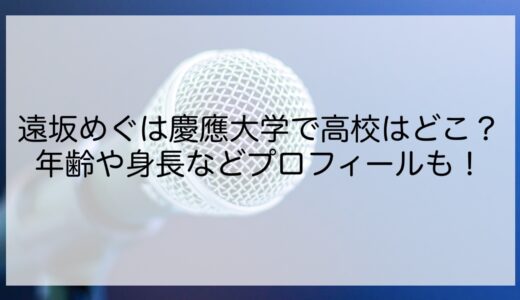 遠坂めぐは慶應大学で高校はどこ？年齢や身長などプロフィールも！