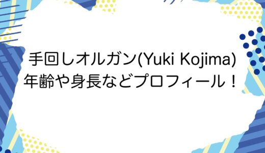 手回しオルガン(Yuki Kojima)の年齢や身長などプロフィール！