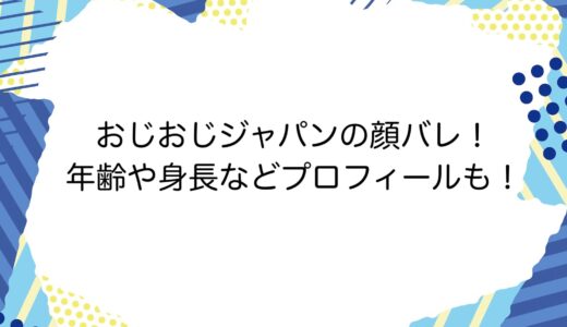 おじおじジャパンの顔バレ！年齢や身長などプロフィールも！