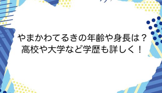 やまかわてるきの年齢や身長は？高校や大学など学歴も詳しく！