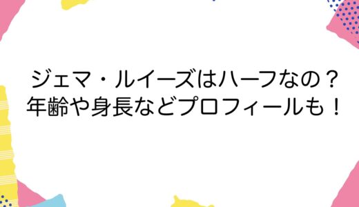 ジェマ・ルイーズはハーフなの？年齢や身長などプロフィールも！