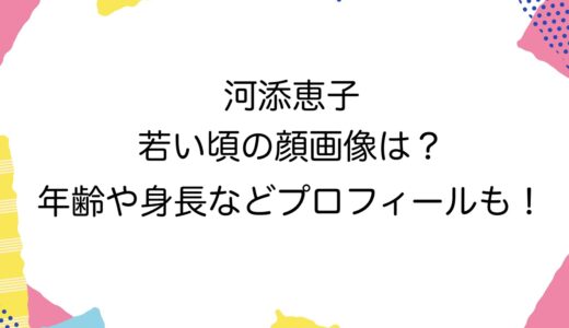 河添恵子の若い頃の顔画像は？年齢や身長などプロフィールも！