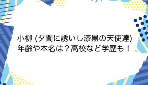 小柳 (夕闇に誘いし漆黒の天使達)の年齢や本名は？高校など学歴も！