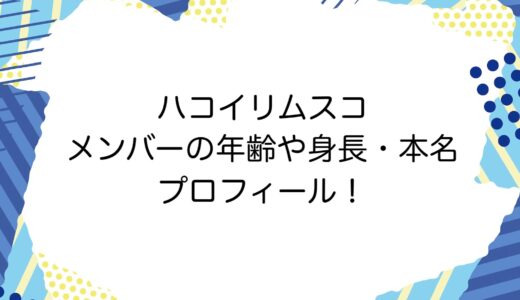 ハコイリムスコ メンバーの年齢や身長・本名などプロフィール！