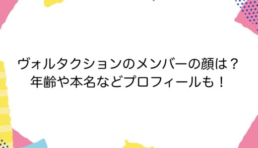 ヴォルタクションのメンバーの顔は？年齢や本名などプロフィールも！