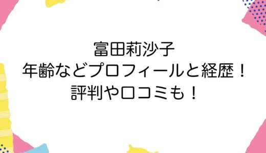 富田莉沙子の年齢などプロフィールと経歴！評判や口コミも！