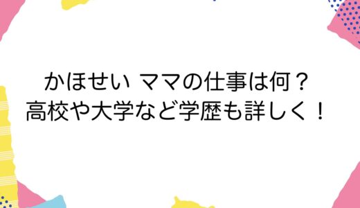 かほせい ママの仕事は何？高校や大学など学歴も詳しく！