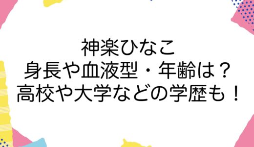 神楽ひなこの身長や血液型・年齢は？高校や大学などの学歴も！