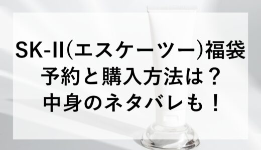 SK-II(エスケーツー)福袋2025の予約と購入方法は？中身のネタバレも！