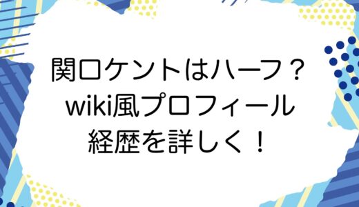 関口ケントはハーフ？wiki風プロフィールと経歴を詳しく！