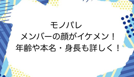 モノパレ メンバーの顔がイケメン！年齢や本名・身長も詳しく！