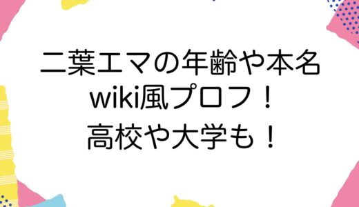 二葉エマの年齢や本名などのwiki風プロフ！高校や大学も！