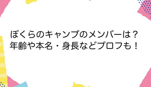 ぼくらのキャンプのメンバーは？年齢や本名・身長などプロフも！