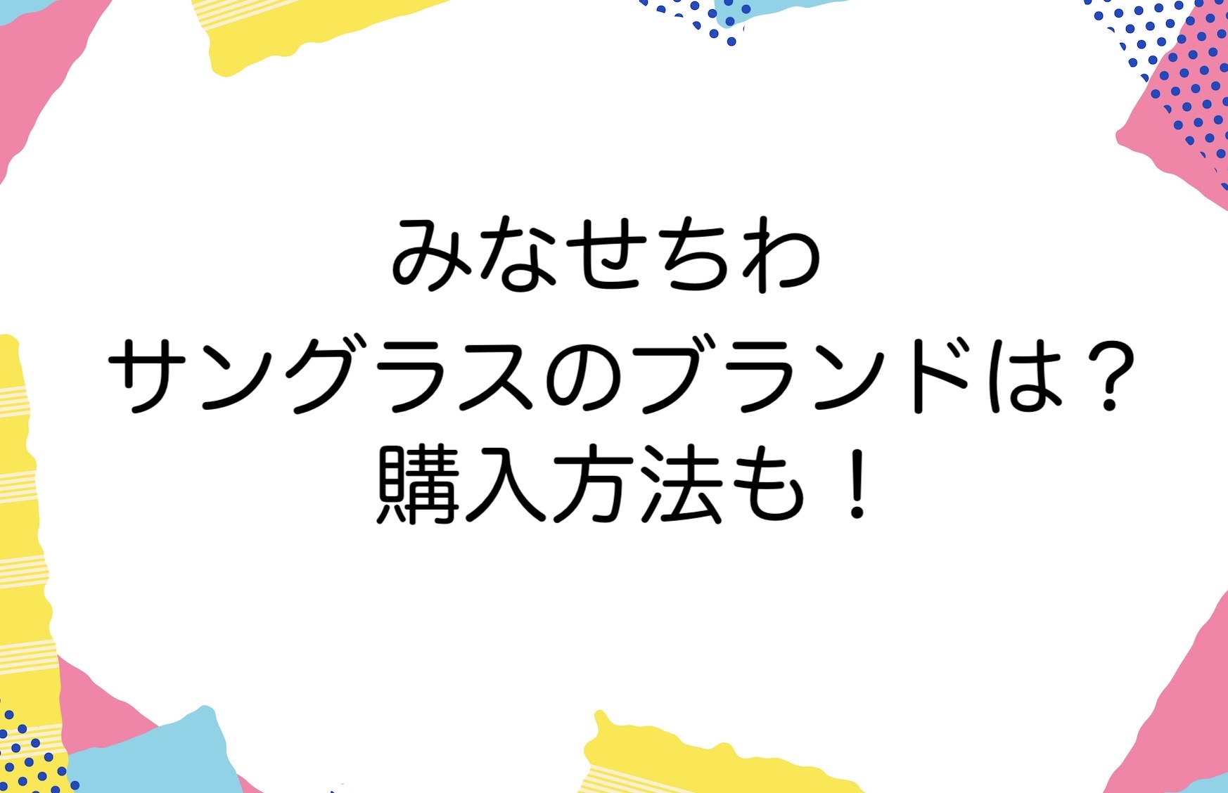 みなせちわのサングラスのブランドは？購入方法も！ | かゆいところに手が届くブログ