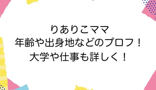 りありこママの年齢や出身地などのプロフ！大学や仕事も詳しく！