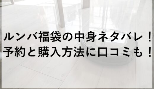 ルンバ福袋2025の中身ネタバレ！予約と購入方法に口コミも！