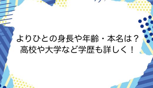 よりひとの身長や年齢・本名は？高校や大学など学歴も詳しく！