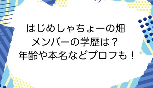 はじめしゃちょーの畑メンバーの学歴は？年齢や本名などプロフも！