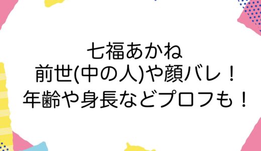 七福あかねの前世(中の人)や顔バレ！年齢や身長などプロフも！