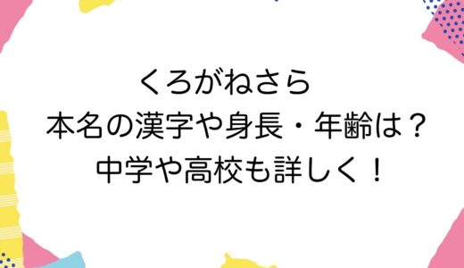 くろがねさらの本名の漢字や身長・年齢は？中学や高校も詳しく！