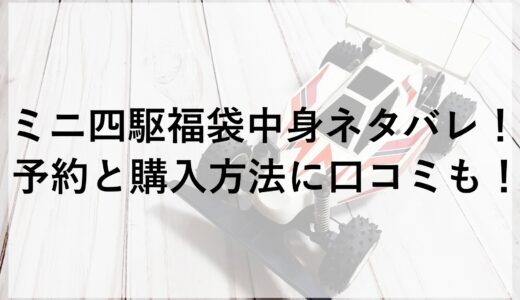 ミニ四駆福袋2025の中身ネタバレ！予約と購入方法に口コミも！