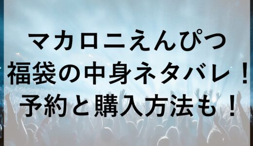 マカロニえんぴつ福袋2025の中身ネタバレ！予約と購入方法も！