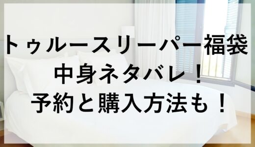 トゥルースリーパー福袋2025の中身ネタバレ！予約と購入方法も！