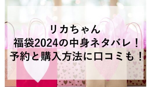 リカちゃん福袋2024の中身ネタバレ！予約と購入方法に口コミも！