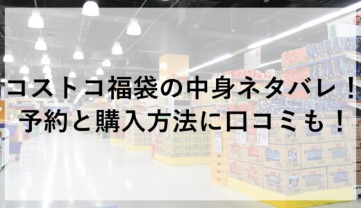 コストコ福袋2025の中身ネタバレ！予約と購入方法に口コミも！