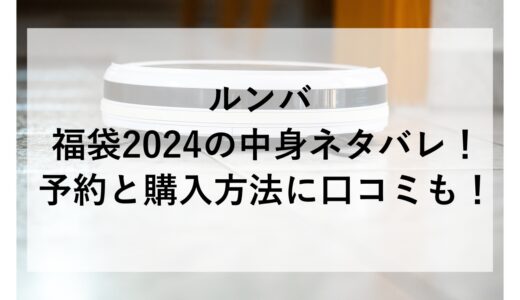 ルンバ福袋2024の中身ネタバレ！予約と購入方法に口コミも！