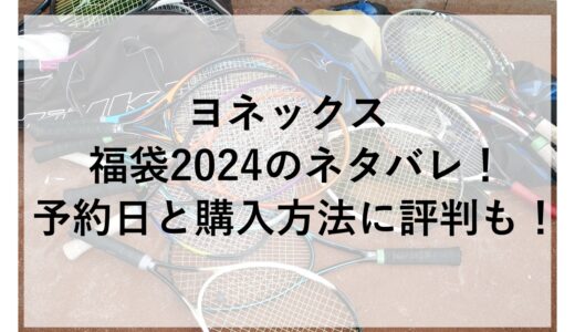 ヨネックス福袋2024のネタバレ！予約日と購入方法に評判も！