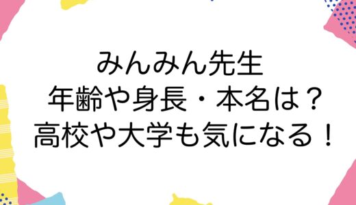 みんみん先生の年齢や身長・本名は？高校や大学も気になる！