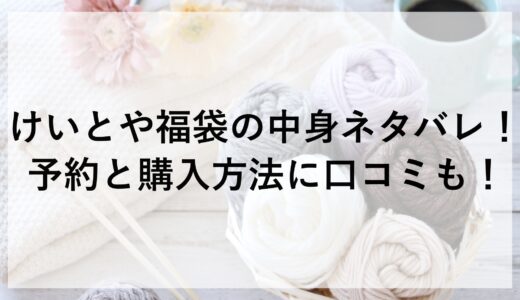 けいとや福袋2025の中身ネタバレ！予約と購入方法に口コミも！