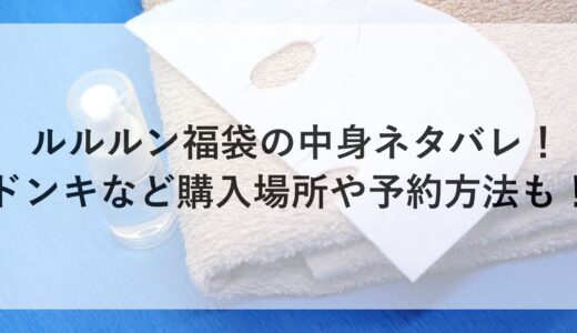 ルルルン福袋2025の中身ネタバレ！ドンキなど購入場所や予約方法も！