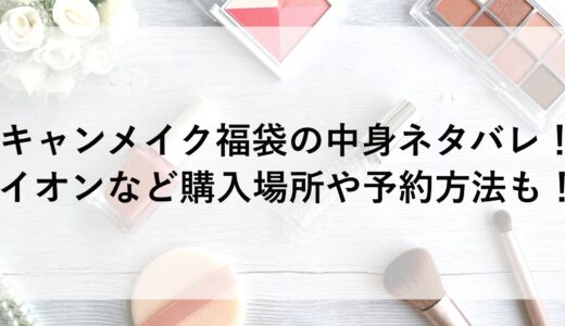 キャンメイク福袋2025の中身ネタバレ！イオンなど購入場所や予約方法も！