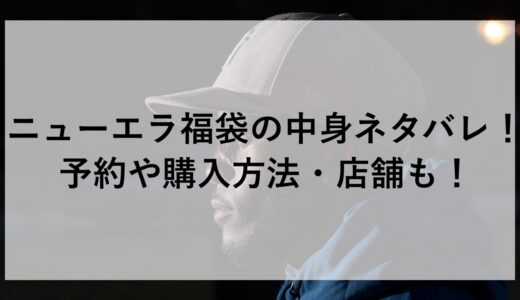 ニューエラ福袋2025の中身ネタバレ！予約や購入方法・店舗も！