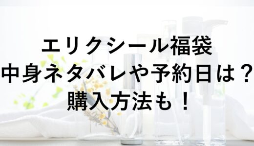 エリクシール福袋2025の中身ネタバレや予約日は？購入方法も！