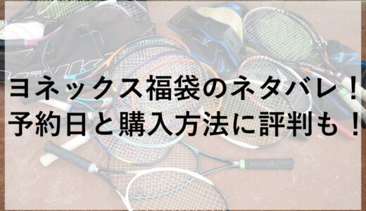 ヨネックス福袋2025のネタバレ！予約日と購入方法に評判も！