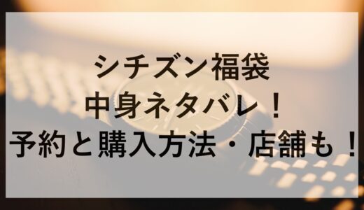 シチズン福袋2025の中身ネタバレ！予約と購入方法・店舗も！